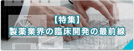 【特集】製薬業界の臨床開発の最前線