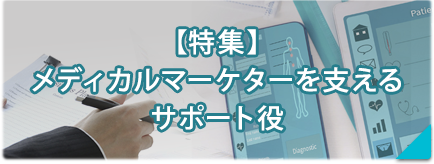 【特集】メディカルマーケターを支えるサポート役